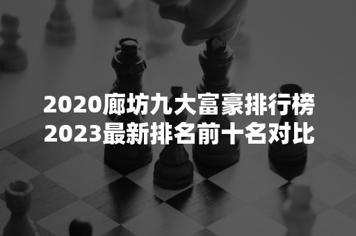 2020廊坊九大富豪排行榜2023最新排名前十名对比