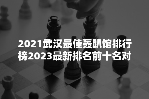 2021武汉最佳轰趴馆排行榜2023最新排名前十名对比