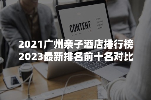 2021广州亲子酒店排行榜2023最新排名前十名对比
