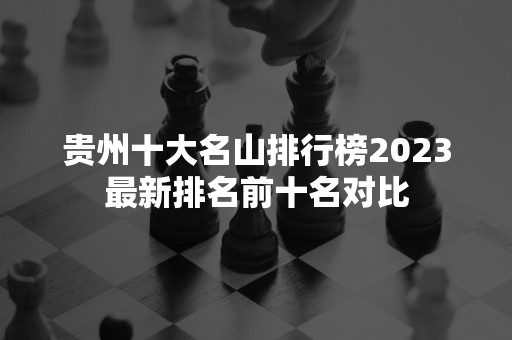 贵州十大名山排行榜2023最新排名前十名对比