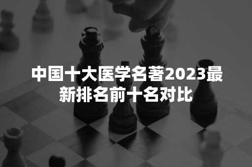 中国十大医学名著2023最新排名前十名对比
